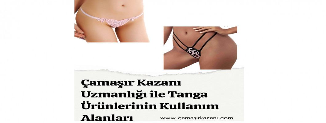 Çamaşır Kazanı Uzmanlığı ile Tanga Ürünlerinin Kullanım Alanları